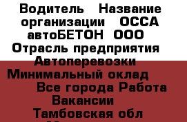 Водитель › Название организации ­ ОССА-автоБЕТОН, ООО › Отрасль предприятия ­ Автоперевозки › Минимальный оклад ­ 40 000 - Все города Работа » Вакансии   . Тамбовская обл.,Моршанск г.